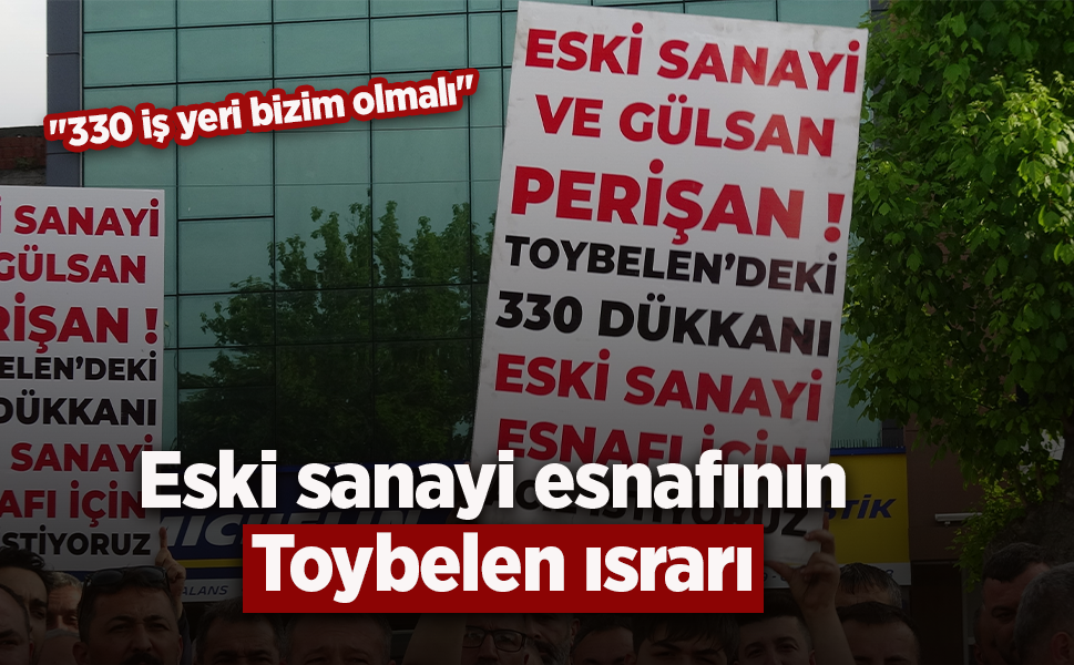Eski sanayi esnafının Toybelen ısrarı: "330 iş yeri bizim olmalı"