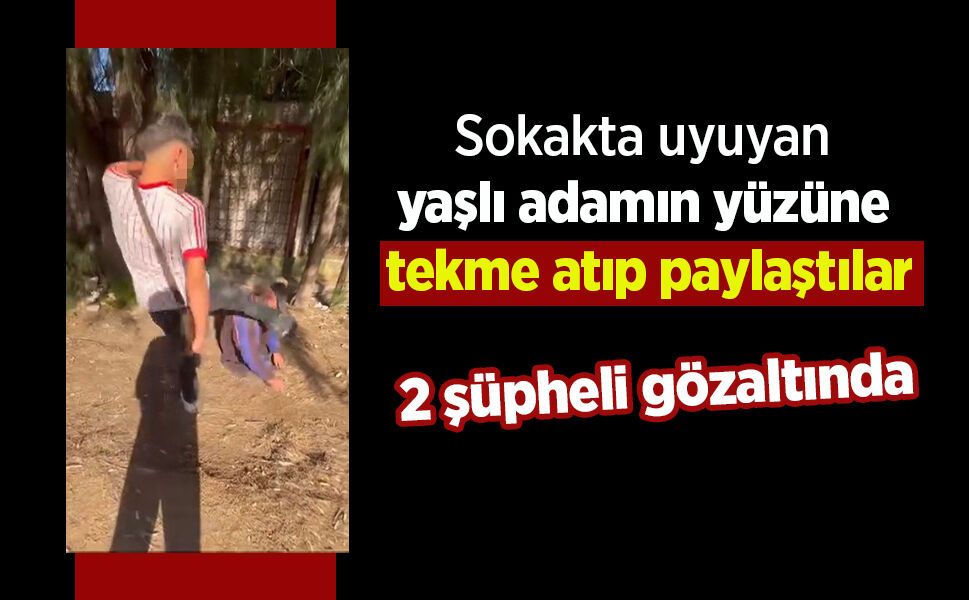Sokakta uyuyan yaşlı adamın yüzüne tekme atıp paylaştılar