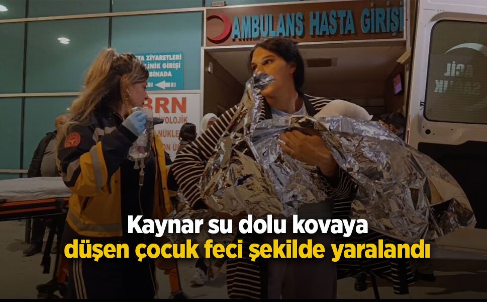 Kaynar su dolu kovaya düşen çocuk feci şekilde yaralandı