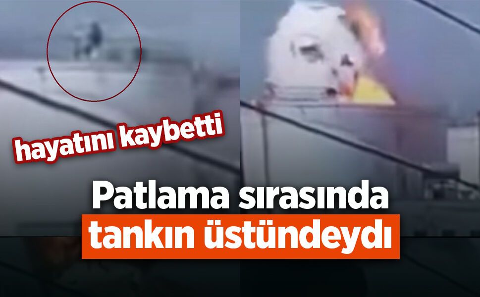 Patlama sırasında tankın üstündeydi