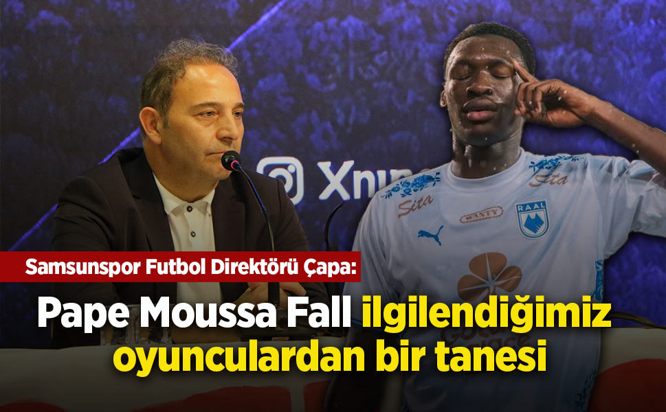 Samsunspor Futbol Direktörü Çapa: Pape Moussa Fall ilgilendiğimiz oyunculardan bir tanesi