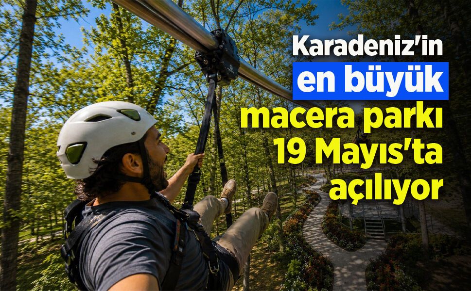 Karadeniz'in en büyük macera parkı 19 Mayıs'ta açılıyor