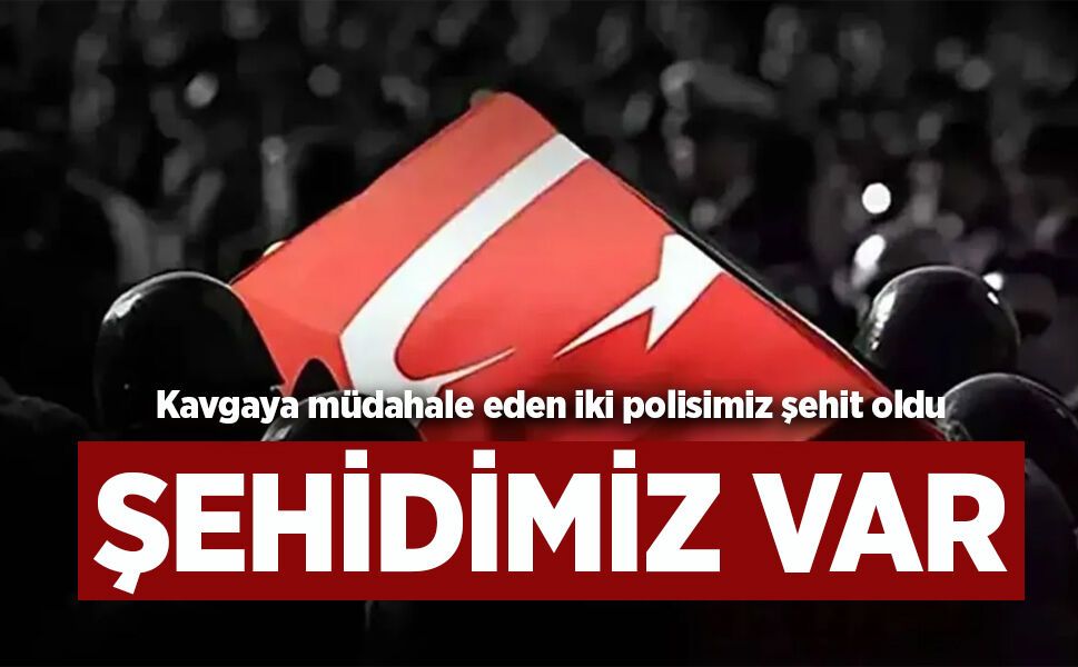 Kavgaya müdahale sırasında çıkan çatışmada 2 polis memuru şehit oldu