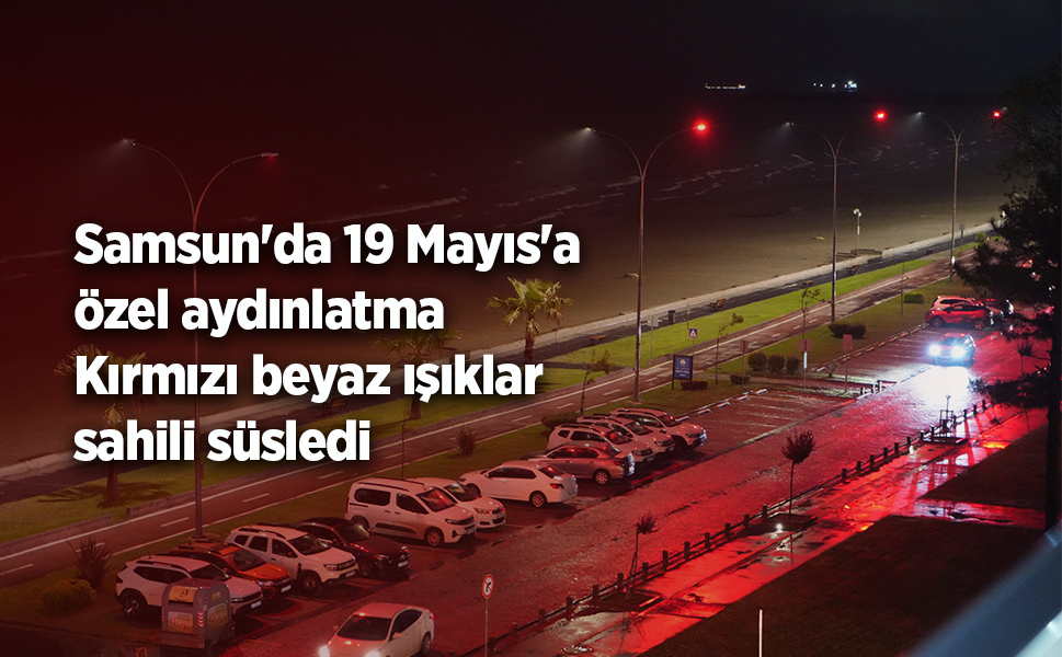 Samsun'da 19 Mayıs'a özel aydınlatma: Kırmızı beyaz ışıklar sahili süsledi