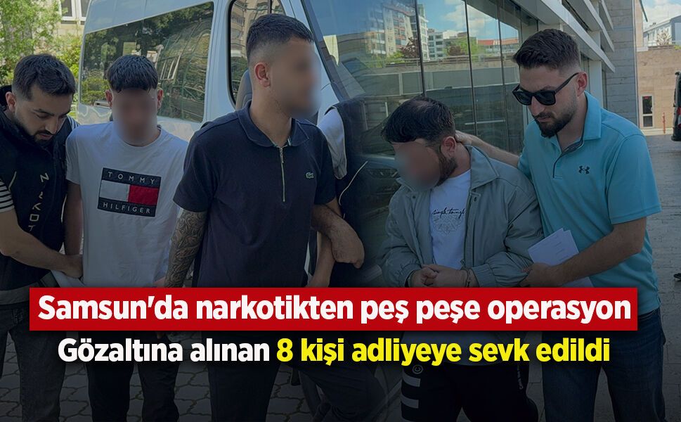 Samsun'da narkotikten peş peşe operasyon: Gözaltına alınan 8 kişi adliyeye sevk edildi