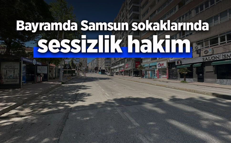 Bayramda Samsun sokaklarında sessizlik hakim
