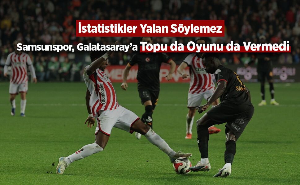 İstatistikler Yalan Söylemez: Samsunspor, Galatasaray’a Topu da Oyunu da Vermedi