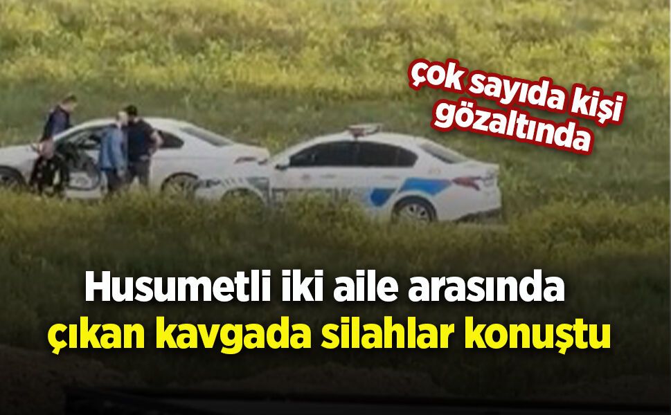 Husumetli iki aile arasında  çıkan kavgada silahlar konuştu