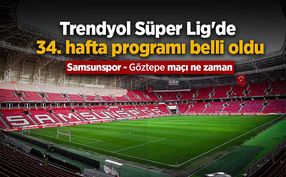 Trendyol Süper Lig'de 34. hafta programı belli oldu