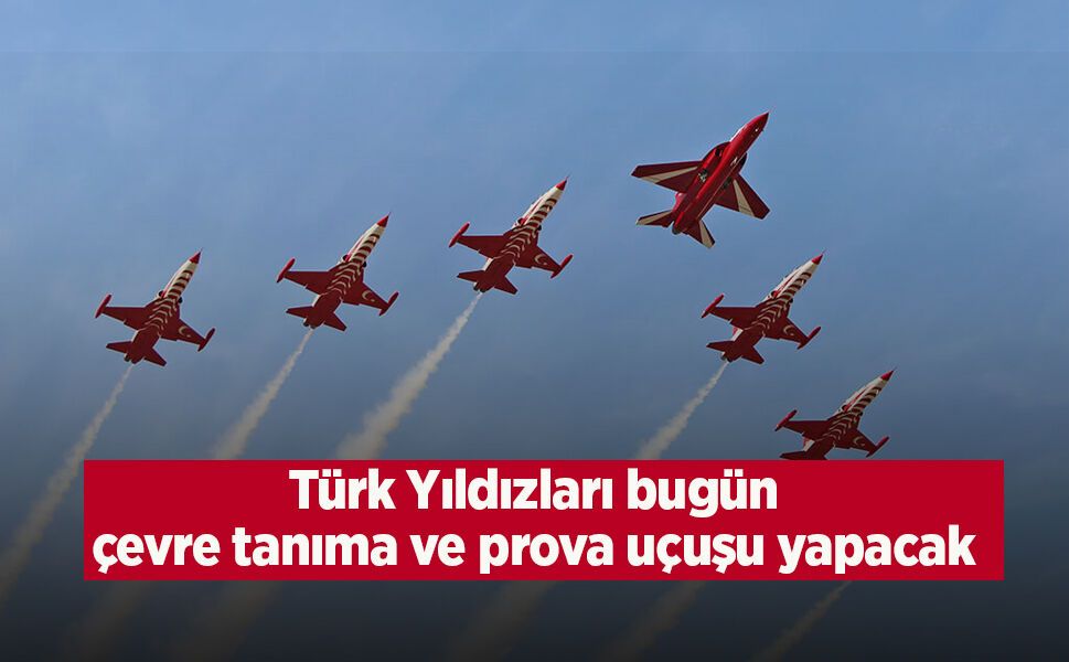 Türk Yıldızları bugün çevre tanıma ve prova uçuşu yapacak