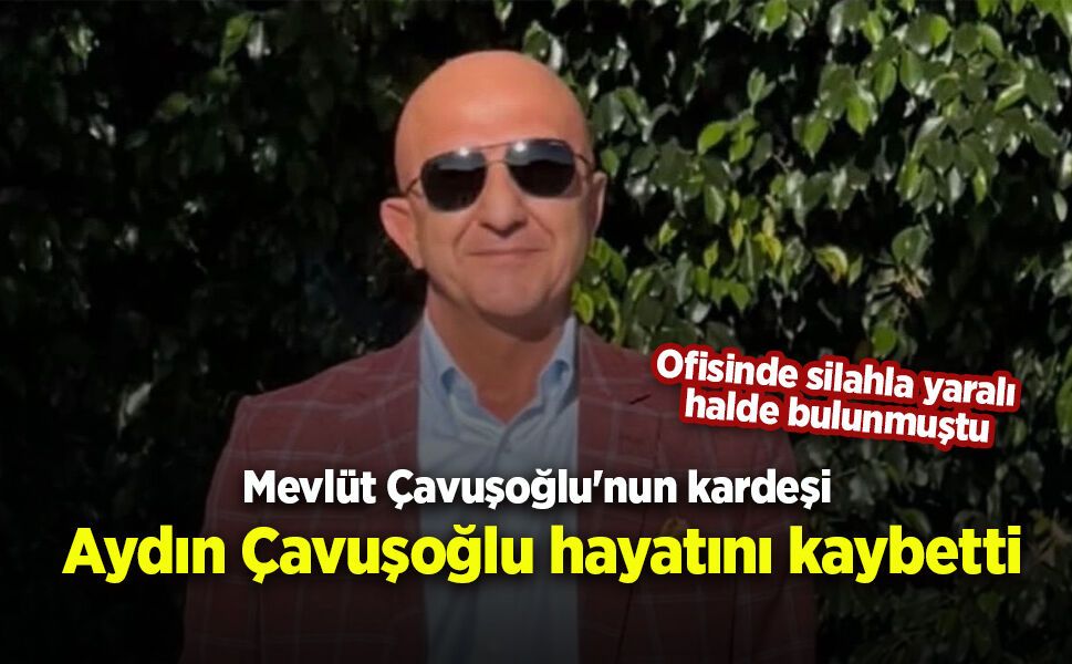 Aydın Çavuşoğlu hayatını kaybetti