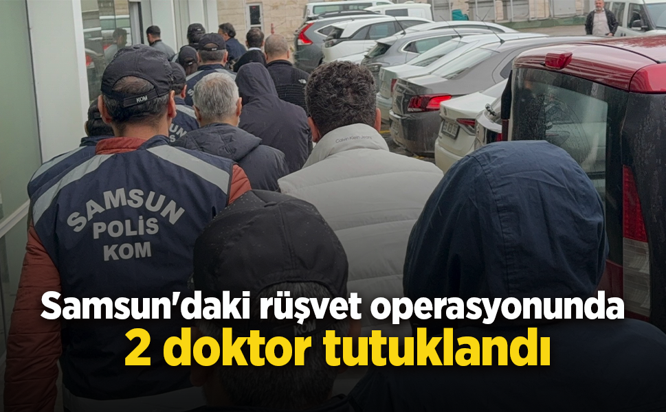 Samsun'daki rüşvet operasyonunda 2 doktor tutuklandı