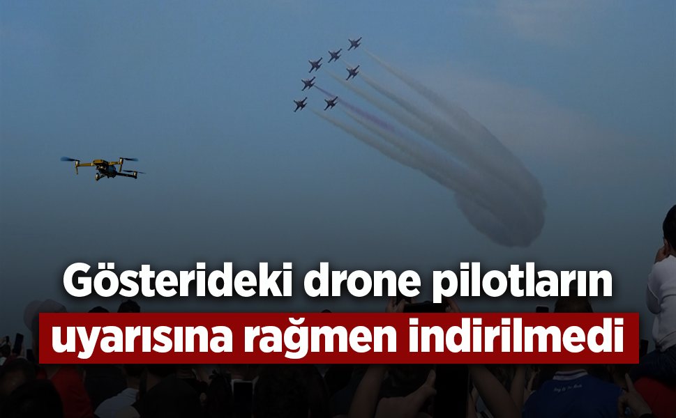 Gösterideki drone pilotların uyarısına rağmen indirilmedi!