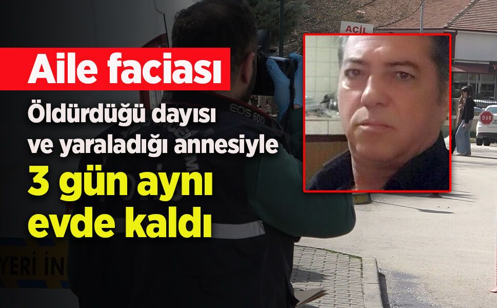 Öldürdüğü dayısı ve yaraladığı annesiyle 3 gün aynı evde kaldı