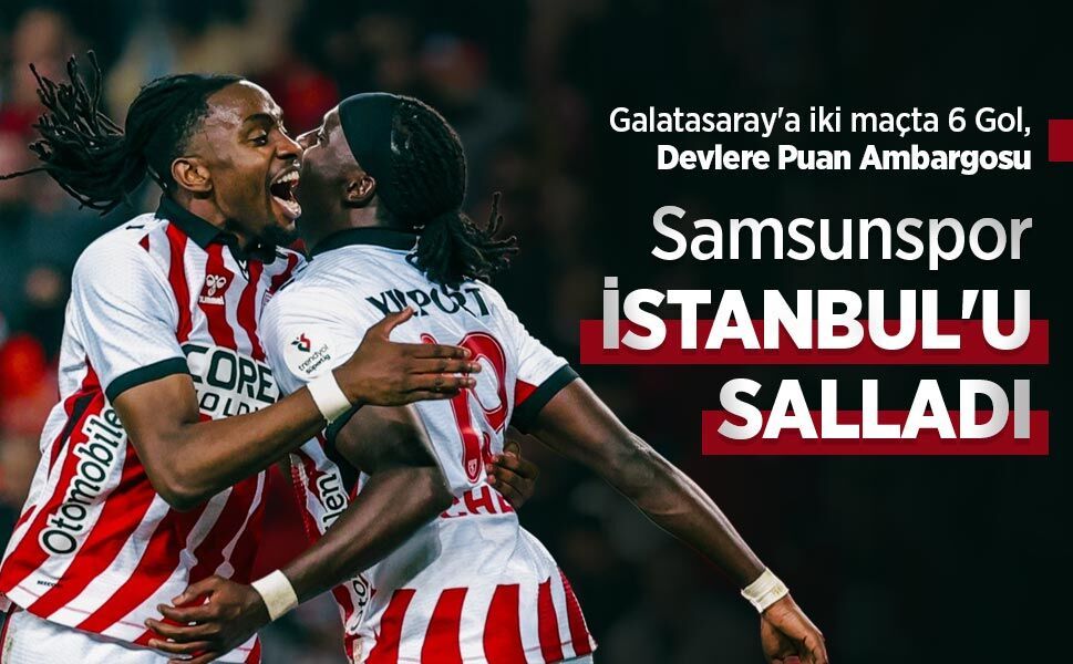 Galatasaray'a iki maçta 6 Gol, Devlere Puan Ambargosu, Samsunspor İSTANBUL'U SALLADI