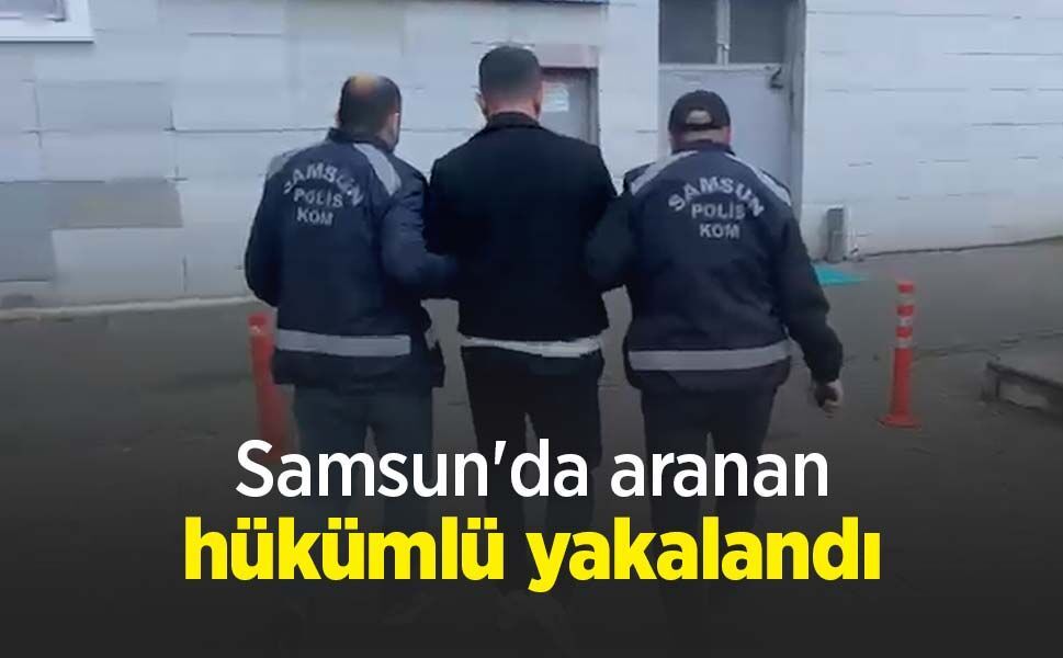 Samsun'da aranan hükümlü yakalandı