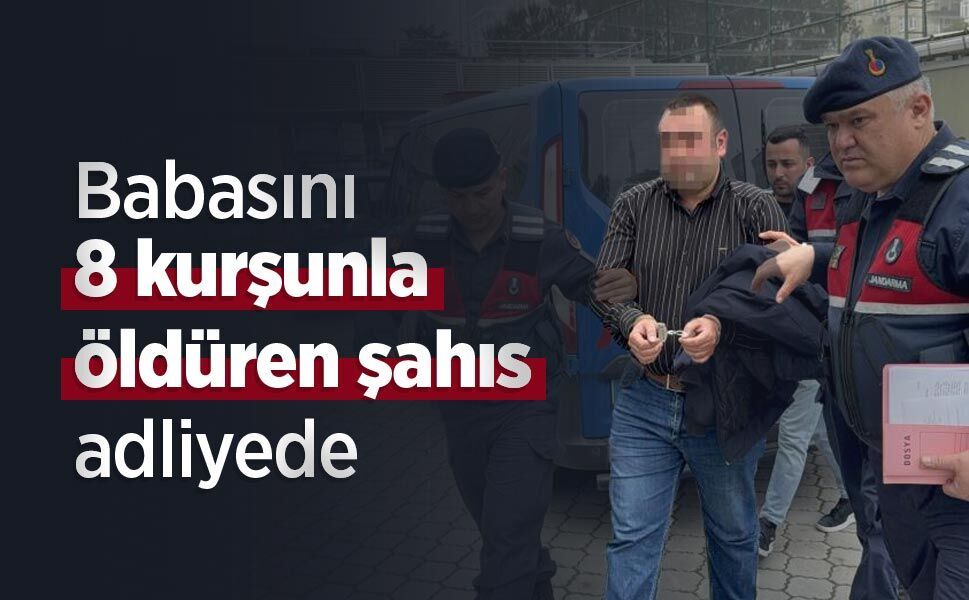 Babasını 8 kurşunla öldüren şahıs adliyeye sevk edildi