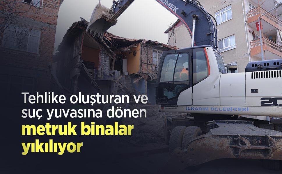 Tehlike oluşturan ve suç yuvasına dönen metruk binalar yıkılıyor