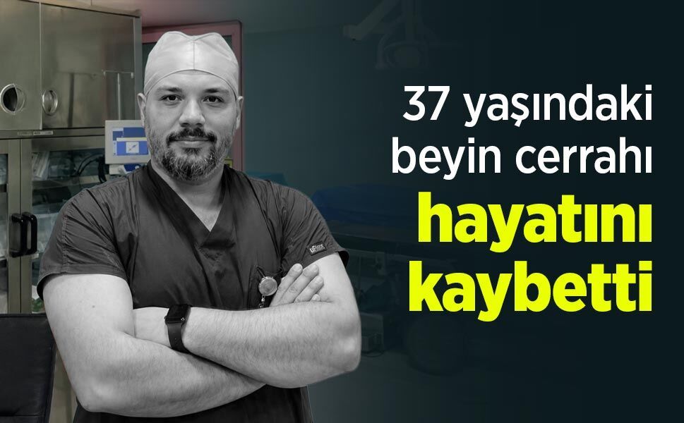 37 yaşındaki beyin cerrahı hayatını kaybetti