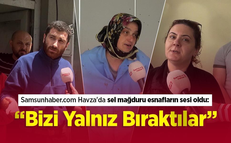 Samsunhaber.com Havza'da sel mağduru esnafların sesi oldu: “Bizi Yalnız Bıraktılar”