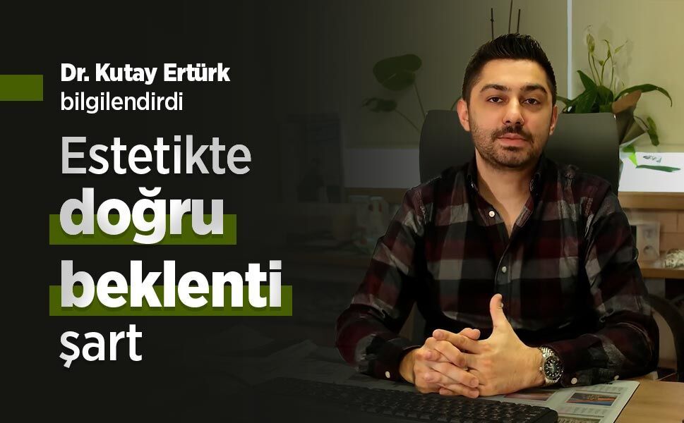 Dr. Kutay Ertürk bilgilendirdi: Estetikte doğru beklenti şart