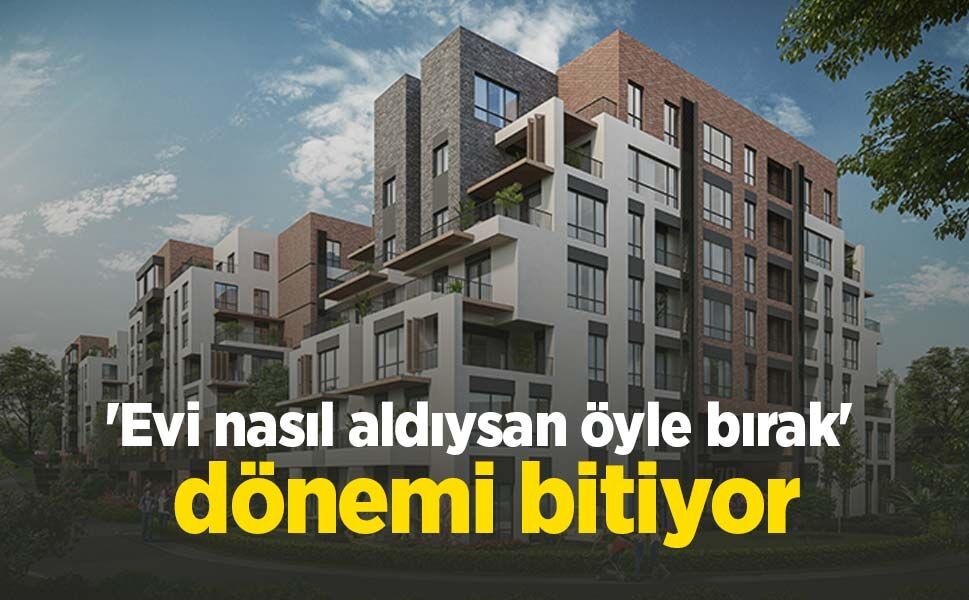 'Evi nasıl aldıysan öyle bırak' dönemi bitiyor