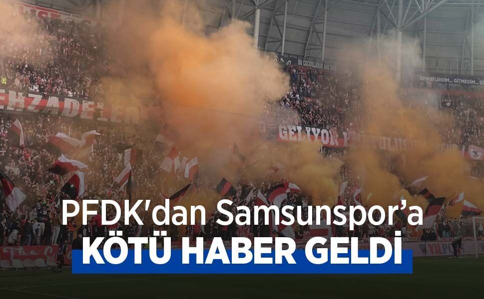 PFDK'dan Samsunspor'a KÖTÜ HABER GELDİ