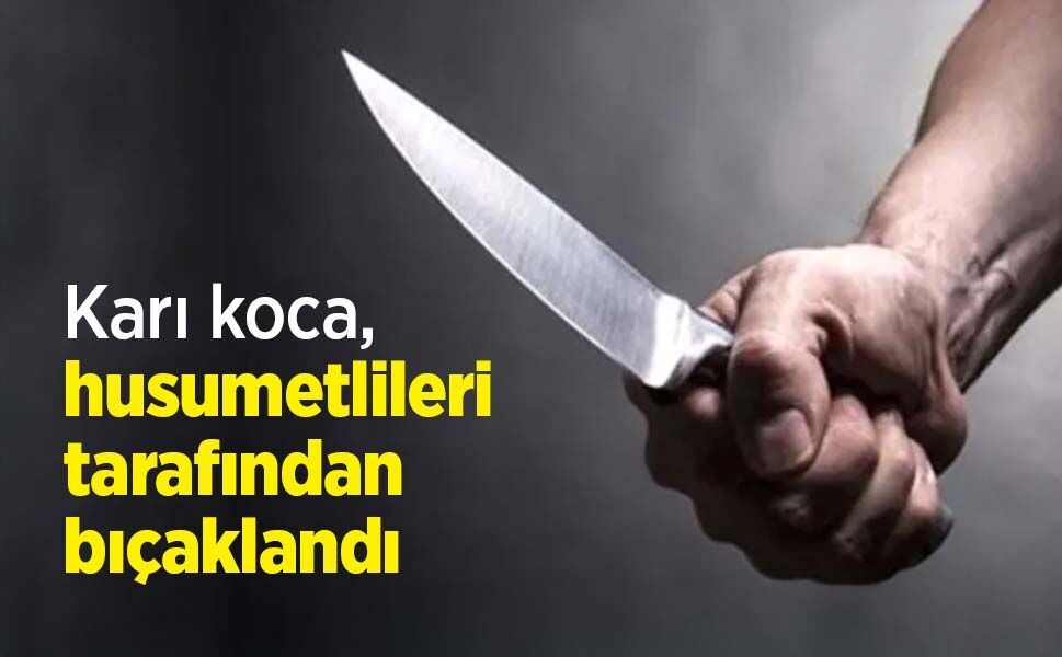 Karı koca, husumetlileri tarafından bıçaklandı
