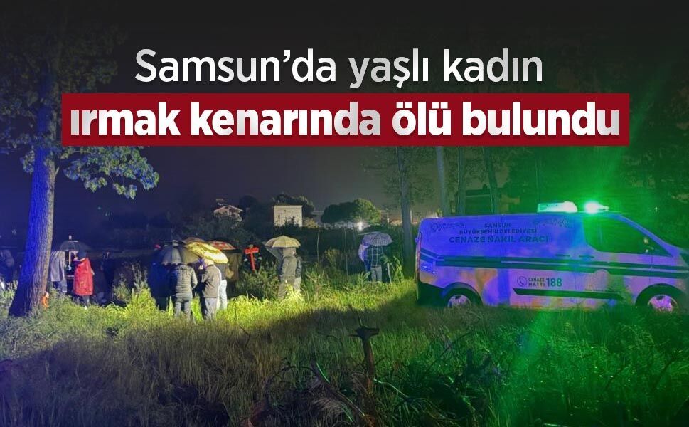 Samsun’da yaşlı kadın ırmak kenarında ölü bulundu