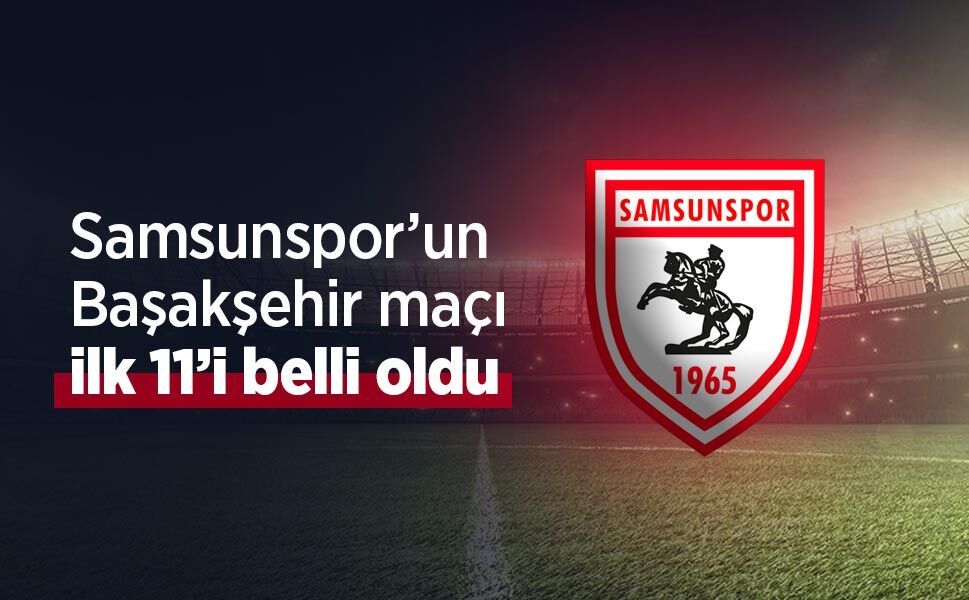 Samsunspor’un Başakşehir Maçı İlk 11’i Açıklandı