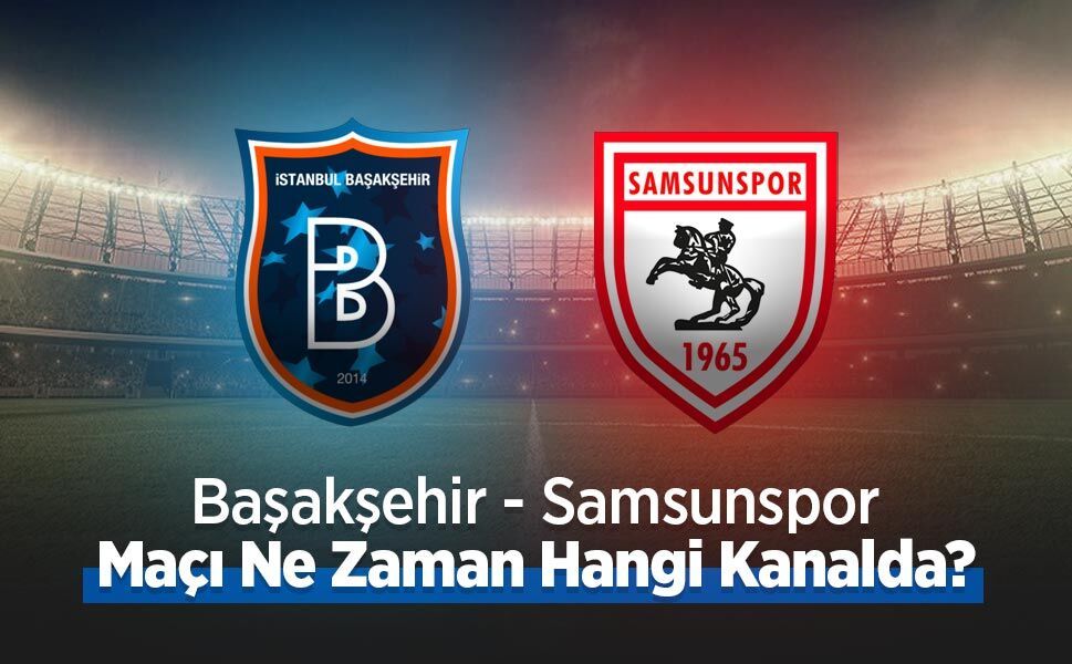 Başakşehir - Samsunspor Maçı Ne Zaman Hangi Kanalda