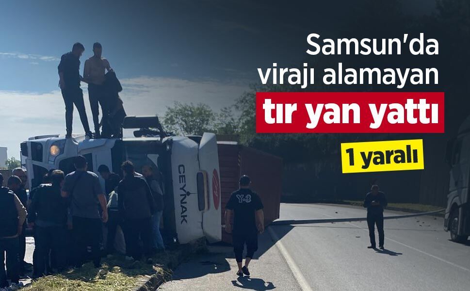 Samsun'da virajı alamayan tır yan yattı: 1 yaralı