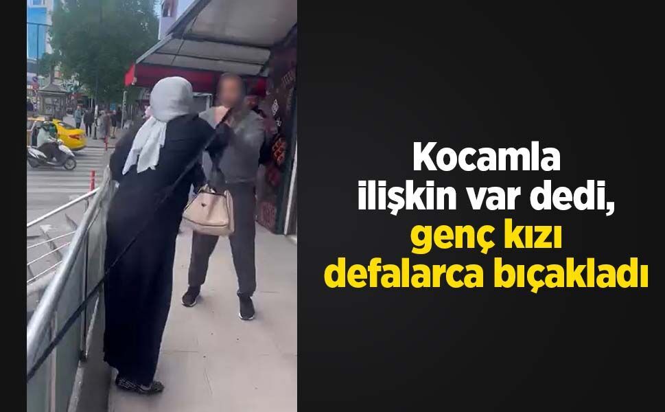 Kocamla ilişkin var dedi, genç kızı defalarca bıçakladı
