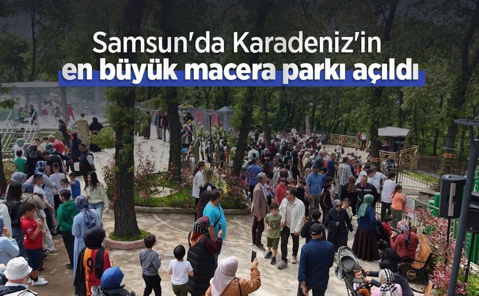 Samsun'da Karadeniz'in en büyük macera parkı açıldı