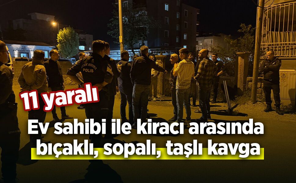 Ev sahibi ile kiracı arasında bıçaklı, sopalı, taşlı kavga: 11 yaralı