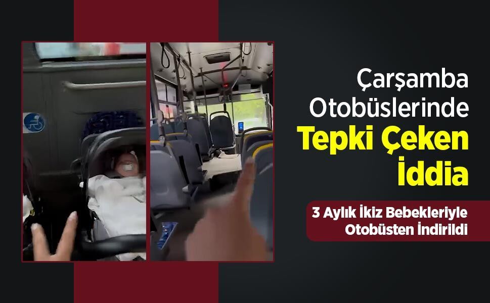 Çarşamba Otobüslerinde Tepki Çeken İddia! 3 Aylık İkiz Bebekleriyle Otobüsten İndirildi