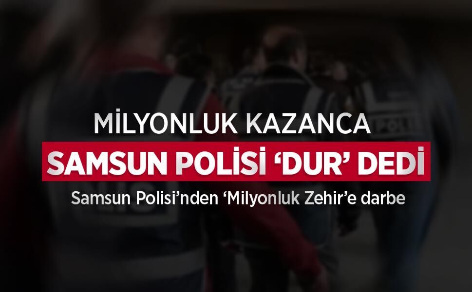 MİLYONLUK KAZANCA SAMSUN POLİSİ ‘DUR’ DEDİ, Samsun Polisi’nden ‘Milyonluk Zehir’e darbe