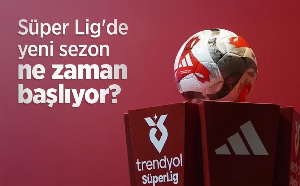 Süper Lig'de yeni sezon ne zaman başlıyor?