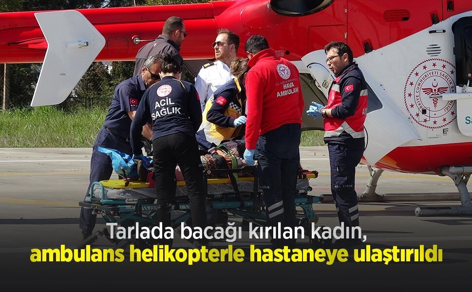 Tarlada bacağı kırılan kadın, ambulans helikopterle hastaneye ulaştırıldı
