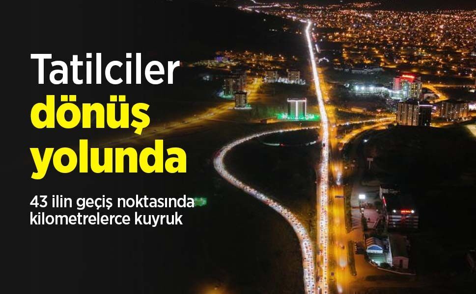 Tatilciler dönüş yolunda: 43 ilin geçiş noktasında kilometrelerce kuyruk