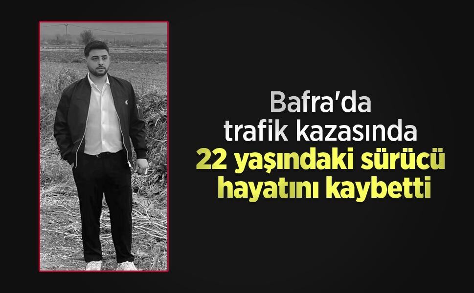 Bafra'da trafik kazasında 22 yaşındaki sürücü hayatını kaybetti