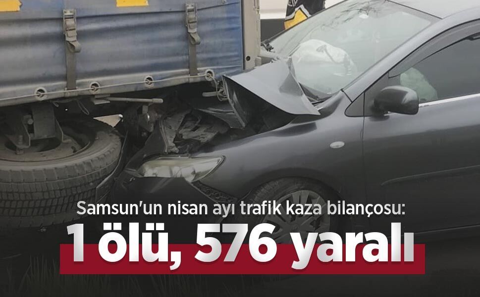 Samsun'un nisan ayı trafik kaza bilançosu: 1 ölü, 576 yaralı