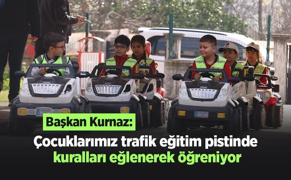 Başkan Kurnaz: "Çocuklarımız trafik eğitim pistinde kuralları eğlenerek öğreniyor"