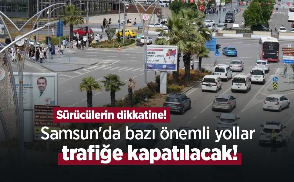 Sürücülerin dikkatine! Samsun'da bazı önemli yollar trafiğe kapatılacak!