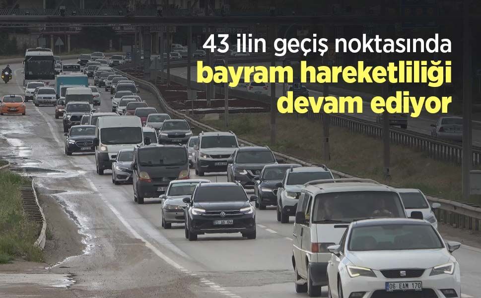 43 ilin geçiş noktasında bayram hareketliliği devam ediyor