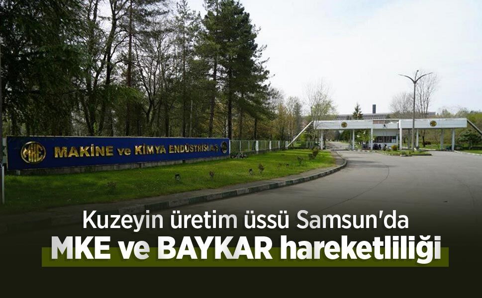 Kuzeyin üretim üssü Samsun'da MKE ve BAYKAR hareketliliği