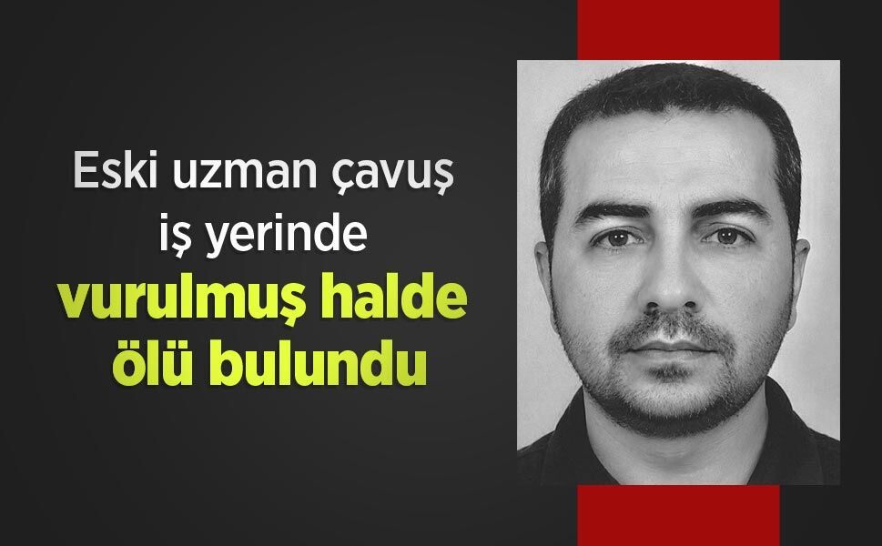 Eski uzman çavuş iş yerinde vurulmuş halde ölü bulundu