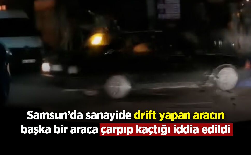 Samsun’da sanayide drift yapan aracın başka bir araca çarpıp kaçtığı iddia edildi