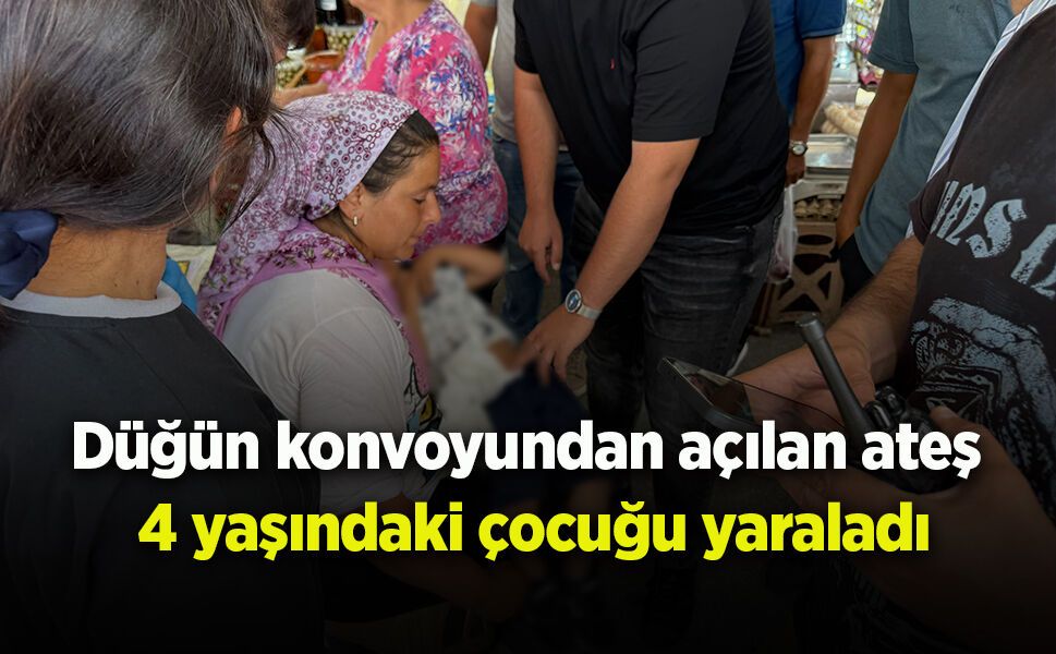 Düğün konvoyundan açılan ateş 4 yaşındaki çocuğu yaraladı