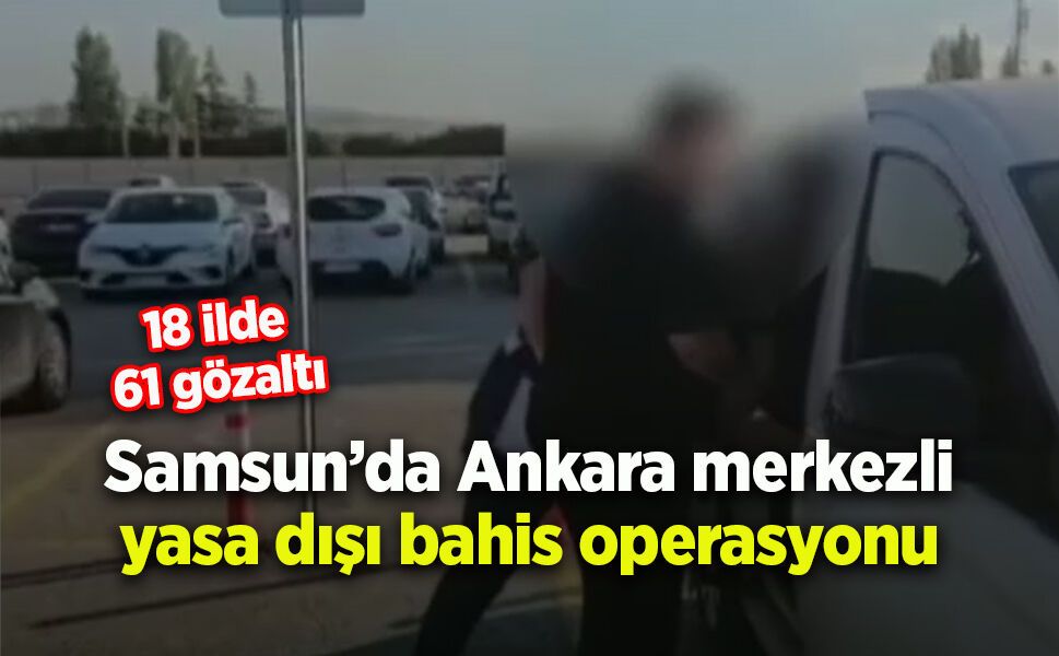 Ankara merkezli 18 ilde yasa dışı bahis operasyonu: 61 gözaltı